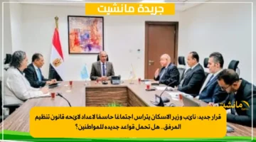 قرار جديد نائب وزير الإسكان يترأس اجتماعًا حاسمًا لإعداد لائحة قانون تنظيم المرفق.. هل تحمل قواعد جديدة للمواطنين؟ 1